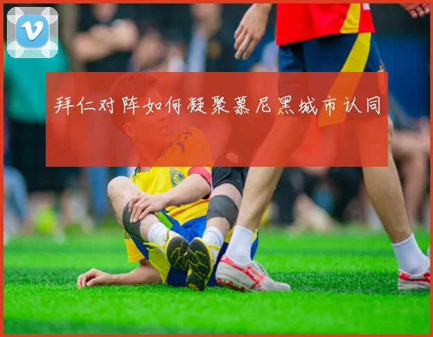 拜仁对阵如何凝聚慕尼黑城市认同