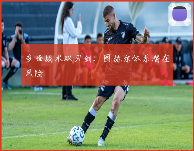 多面战术双刃剑：图赫尔体系潜在风险