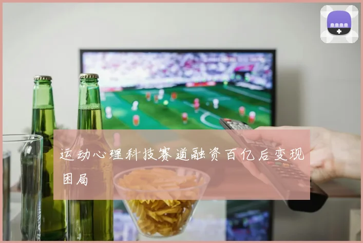 运动心理科技赛道融资百亿后变现困局