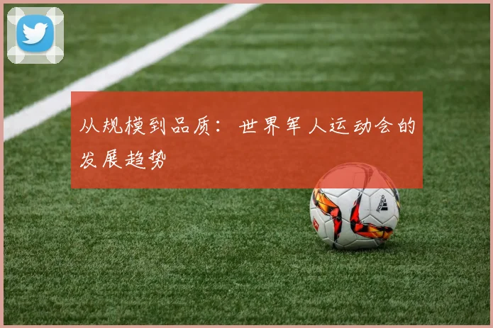 从规模到品质：世界军人运动会的发展趋势