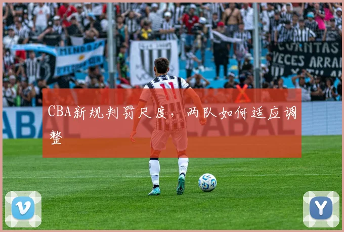CBA新规判罚尺度，两队如何适应调整