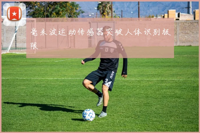 毫米波运动传感器突破人体识别极限