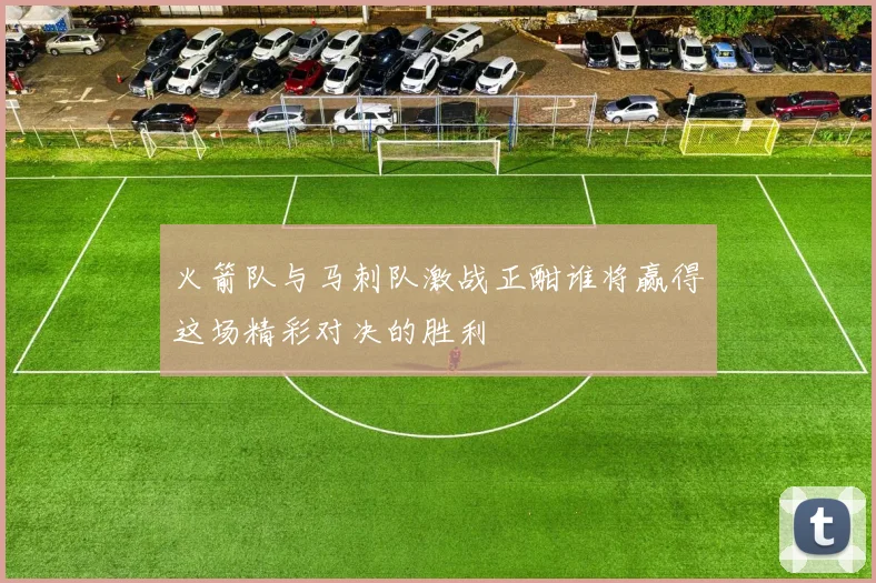 火箭队与马刺队激战正酣谁将赢得这场精彩对决的胜利