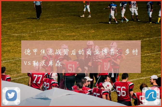 德甲焦点战背后的商业博弈：多特vs勒沃库森