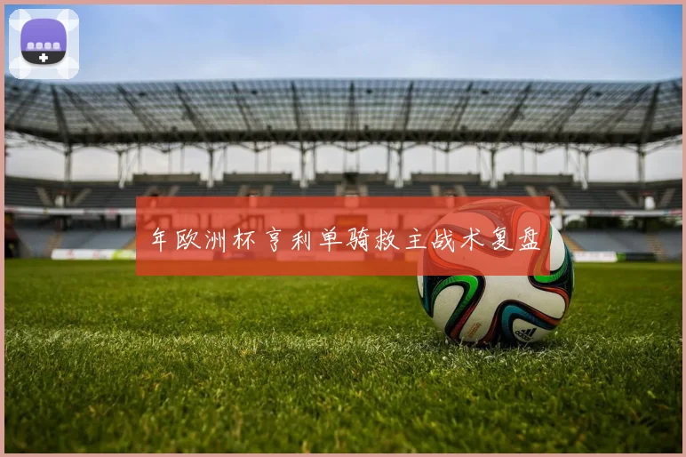 年欧洲杯亨利单骑救主战术复盘