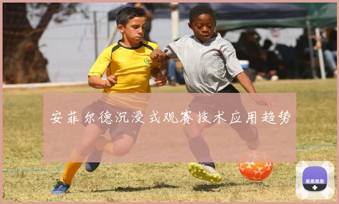 安菲尔德沉浸式观赛技术应用趋势