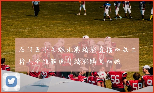 石门五小足球比赛精彩直播回放主持人全程解说与精彩瞬间回顾