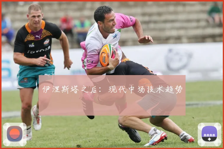 伊涅斯塔之后：现代中场技术趋势